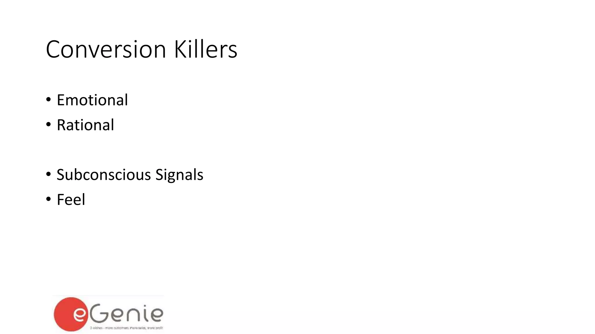 Conversion Killers 
• Emotional 
• Rational 
• Subconscious Signals 
• Feel 
 