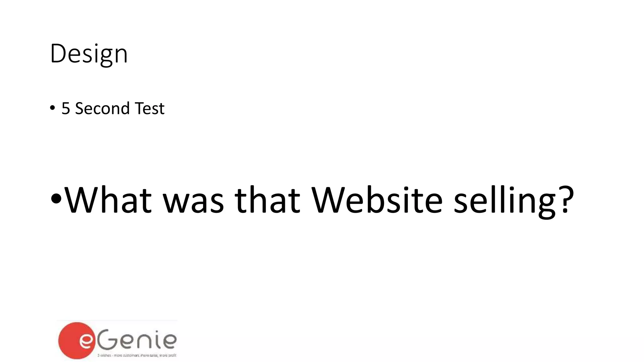 Design 
• 5 Second Test 
•What was that Website selling? 
 