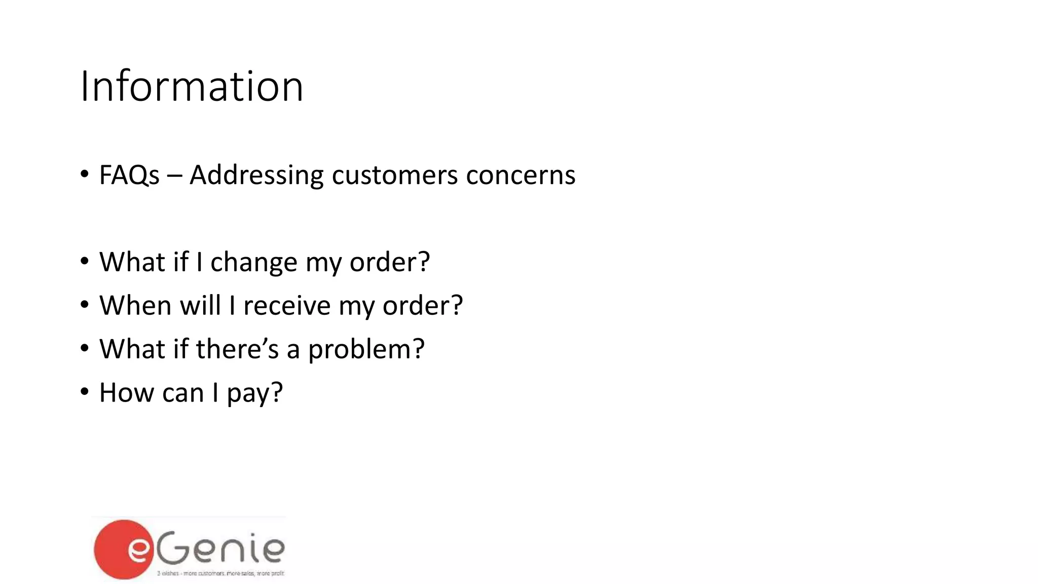 Information 
• FAQs – Addressing customers concerns 
• What if I change my order? 
• When will I receive my order? 
• What if there’s a problem? 
• How can I pay? 
 
