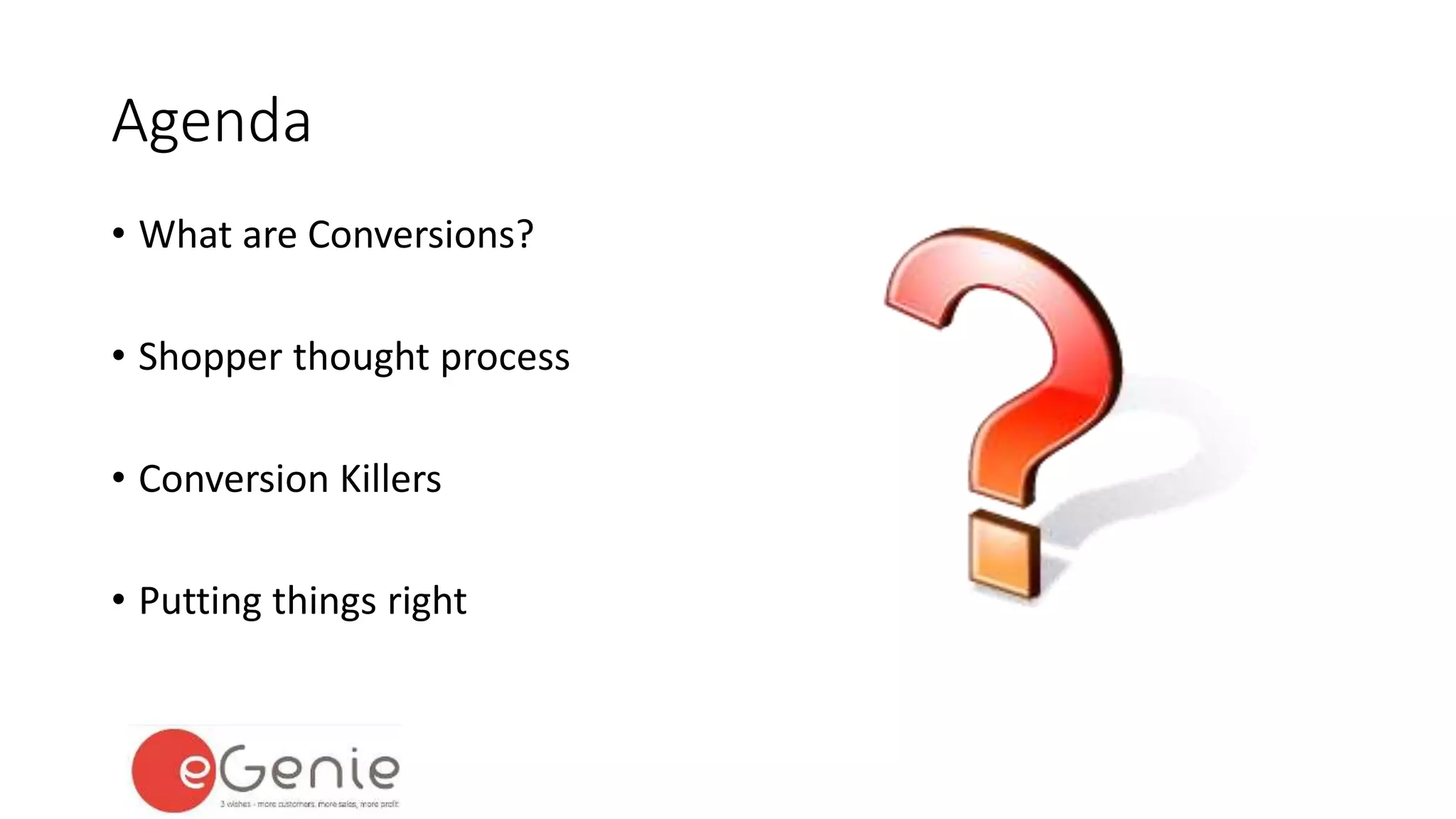 Agenda 
• What are Conversions? 
• Shopper thought process 
• Conversion Killers 
• Putting things right 
 