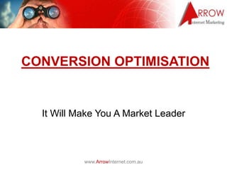 CONVERSION OPTIMISATION


  It Will Make You A Market Leader



           www.ArrowInternet.com.au
 