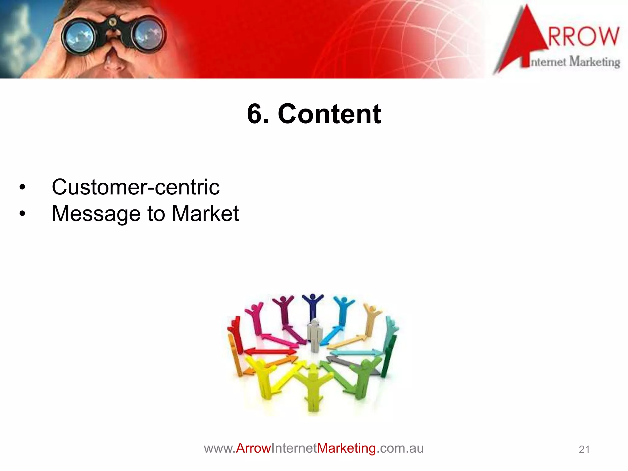www.ArrowInternetMarketing.com.au
6. Content
21
• Customer-centric
• Message to Market
 