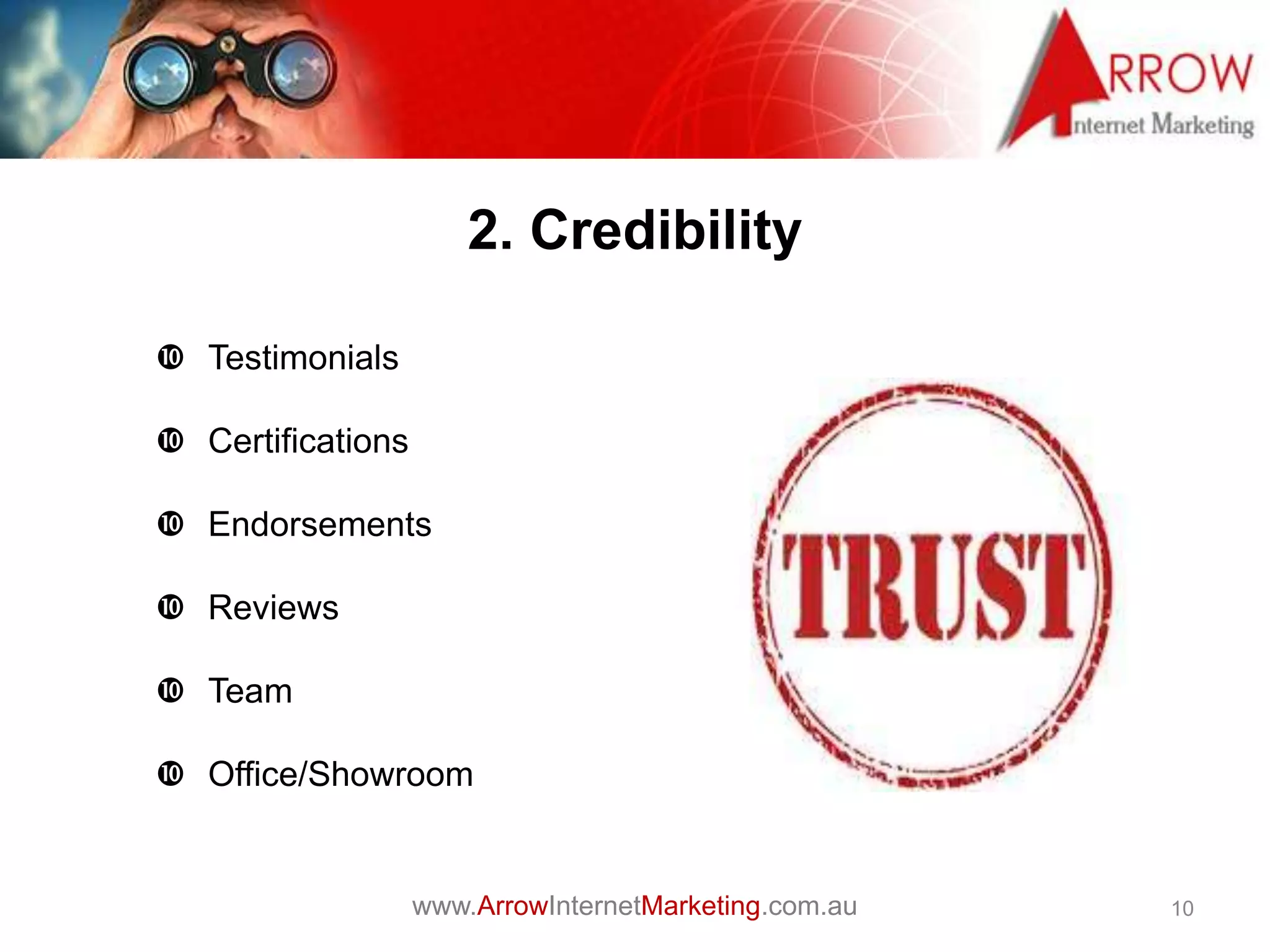 www.ArrowInternetMarketing.com.au
2. Credibility
10
 Testimonials
 Certifications
 Endorsements
 Reviews
 Team
 Office/Showroom
 