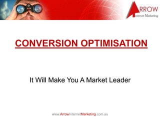 www.ArrowInternetMarketing.com.au
CONVERSION OPTIMISATION
It Will Make You A Market Leader
 