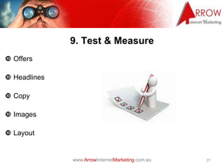 www.ArrowInternetMarketing.com.au
9. Test & Measure
 Offers
 Headlines
 Copy
 Images
 Layout
27
 