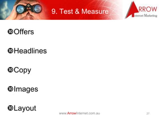 9. Test & Measure

Offers

Headlines

Copy

Images

Layout
               www.ArrowInternet.com.au   27
 