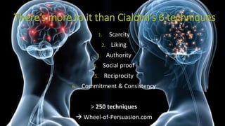 There’s more to it than Cialdini’s 6 techniques
1. Scarcity
2. Liking
3. Authority
4. Social proof
5. Reciprocity
6. Commitment & Consistency
> 250 techniques
 Wheel-of-Persuasion.com
 