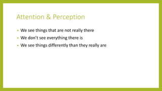 Attention & Perception
• We see things that are not really there
• We don’t see everything there is
• We see things differently than they really are
 
