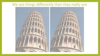 We see things differently than they really are
 