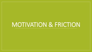MOTIVATION & FRICTION
 