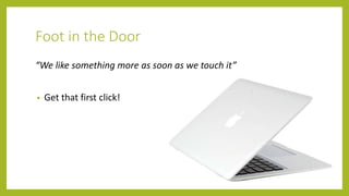Foot in the Door
“We like something more as soon as we touch it”
• Get that first click!
 