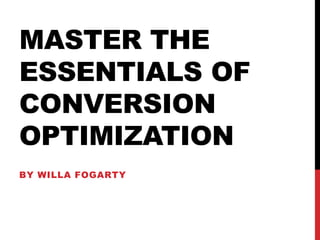MASTER THE
ESSENTIALS OF
CONVERSION
OPTIMIZATION
BY WILLA FOGARTY
 