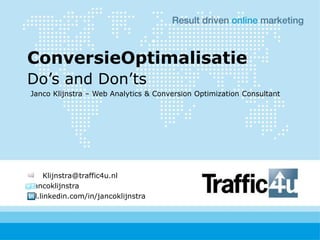 ConversieOptimalisatie Do’s and Don’ts	 Janco Klijnstra – Web Analytics & Conversion Optimization Consultant 	Klijnstra@traffic4u.nl Jancoklijnstra nl.linkedin.com/in/jancoklijnstra 