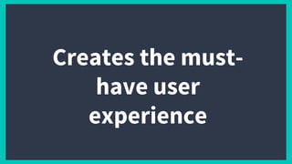 Creates the must-
have user
experience
 