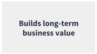 Builds long-term
business value
 