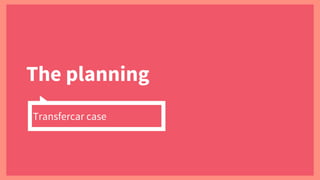 The planning
Transfercar case
 