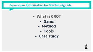 Conversion Optimization for Startups Agenda
 What is CRO?
 Gains
 Method
 Tools
 Case study
 