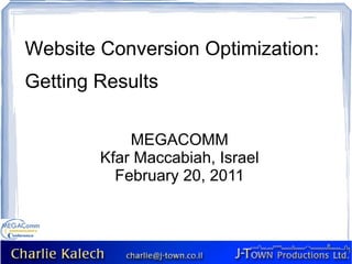 Website Conversion Optimization: Getting Results MEGACOMM Kfar Maccabiah, Israel February 20, 2011 