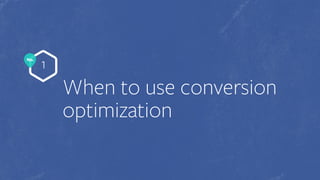 No.
1
When to use conversion
optimization
 