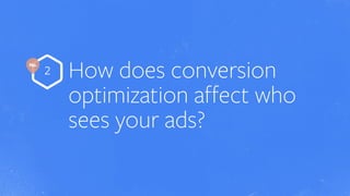 No.
How does conversion
optimization affect who
sees your ads?
2
 