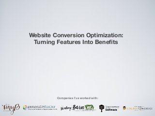 Website Conversion Optimization:
Turning Features Into Beneﬁts
Companies I’ve worked with:
 