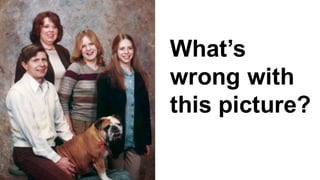 What’s  
wrong  with  
this  picture?
 