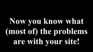 Now you know what
(most of) the problems
are with your site!
 