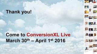 Thank  you!
Come  to  ConversionXL Live
March  30th – April  1st 2016
 