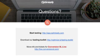 Questions?
Start  testing:  http://app.optimizely.com
Download  our  testing  toolkit:  http://optimize.ly/testing-­toolkit
More  info  and  tickets  for  Conversion  XL  Live:
http://live.conversionxl.com/
 