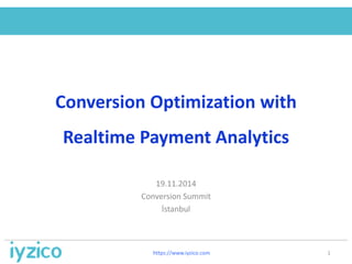 Conversion Optimization with 
Realtime Payment Analytics 
19.11.2014 
Conversion Summit 
İstanbul 
https://www.iyzico.com 1 
 