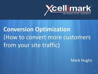 Conversion Optimization
(How to convert more customers
from your site traffic)

                       Mark Hughs

                                    1
 