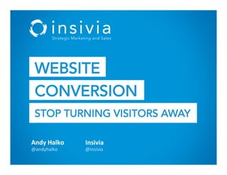 Andy%Halko%
@andyhalko*
Insivia%
@insivia*
WEBSITE
CONVERSION
STOP TURNING VISITORS AWAY
 