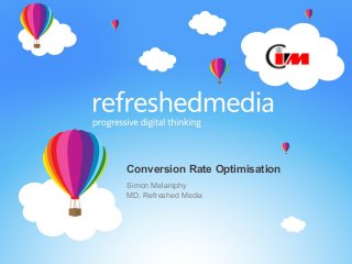 Conversion Rate Optimisation
Simon Melaniphy
MD, Refreshed Media
 