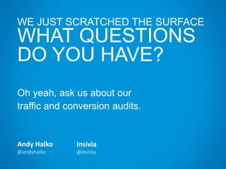 WE JUST SCRATCHED THE SURFACE
WHAT QUESTIONS
DO YOU HAVE?
Andy Halko
@andyhalko
Insivia
@insivia
Oh yeah, ask us about our
traffic and conversion audits.
 
