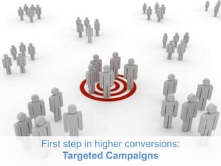 First step in higher conversions:
Targeted Campaigns
 