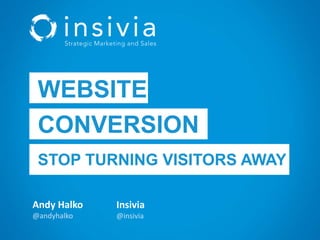 Andy Halko
@andyhalko
Insivia
@insivia
WEBSITE
CONVERSION
STOP TURNING VISITORS AWAY
 