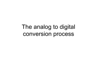 The analog to digital
conversion process

 