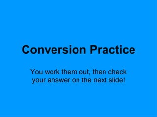 Conversion Practice You work them out, then check your answer on the next slide! 