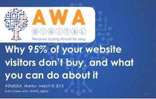 `
Dan Croxen-John, @AWA_digital
Why 95% of your website
visitors don’t buy, and what
you can do about it
#EtailUSA, Alanta - March 8, 2015
1
 