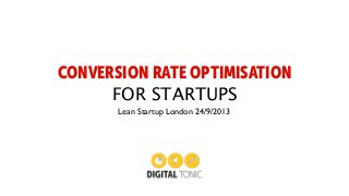 CONVERSION RATE OPTIMISATION
FOR STARTUPS
Lean Startup London 24/9/2013
 