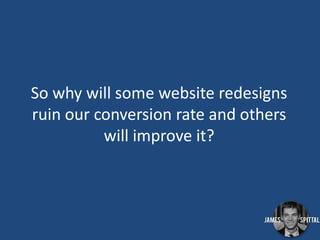 So why will some website redesigns
ruin our conversion rate and others
will improve it?

 