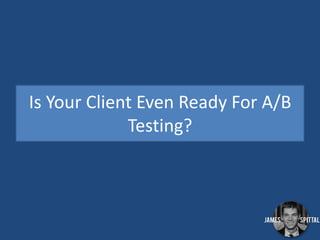 Is Your Client Even Ready For A/B
Testing?

 