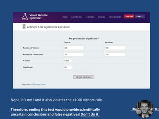Nope, it’s not! And it also violates the <1000 visitors rule.
Therefore, ending this test would provide scientifically
uncertain conclusions and false negatives! Don’t do it.

 