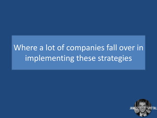 Where a lot of companies fall over in
implementing these strategies

 