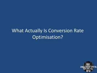 What Actually Is Conversion Rate
Optimisation?

 