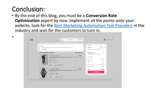 Conclusion:
• By the end of this blog, you must be a Conversion Rate
Optimization expert by now. Implement all the points onto your
website, look for the Best Marketing Automation Tool Providers in the
industry and wait for the customers to turn in.
•
 
