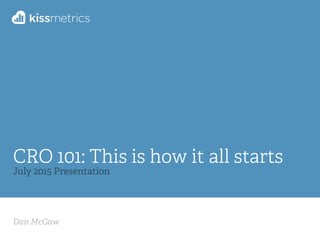 Dan McGaw
CRO 101: This is how it all starts
July 2015 Presentation
 