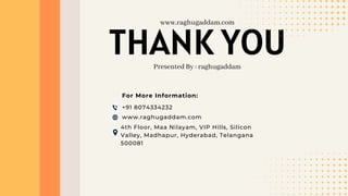 THANK YOU
Presented By : raghugaddam
www.raghugaddam.com
+91 8074334232
www.raghugaddam.com
4th Floor, Maa Nilayam, VIP Hills, Silicon
Valley, Madhapur, Hyderabad, Telangana
500081
For More Information:
 