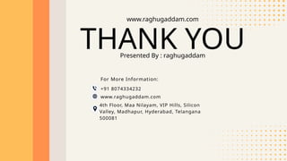THANK YOU
Presented By : raghugaddam
www.raghugaddam.com
+91 8074334232
www.raghugaddam.com
4th Floor, Maa Nilayam, VIP Hills, Silicon
Valley, Madhapur, Hyderabad, Telangana
500081
For More Information:
 