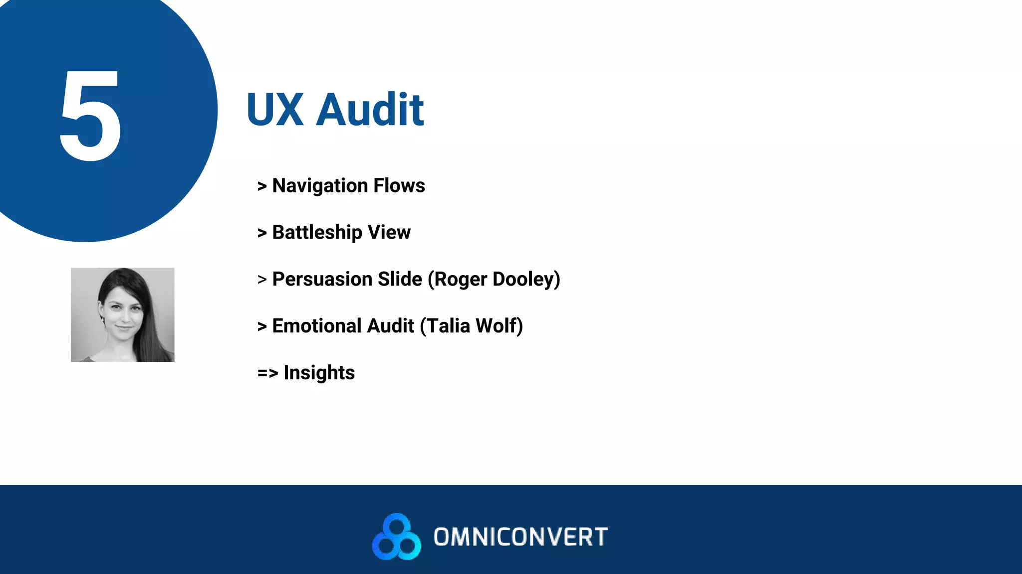 5 UX Audit
> Navigation Flows
> Battleship View
> Persuasion Slide (Roger Dooley)
> Emotional Audit (Talia Wolf)
=> Insights
 